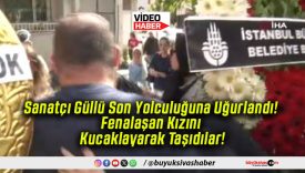 Sanatçı Güllü Son Yolculuğuna Uğurlandı! Fenalaşan Kızını Kucaklayarak Taşıdılar!