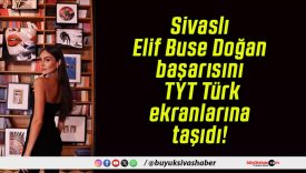 Sivaslı Elif Buse Doğan başarısını TYT Türk ekranlarına taşıdı!