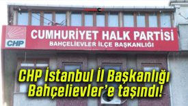 CHP İstanbul İl Başkanlığı Bahçelievler’e taşındı!