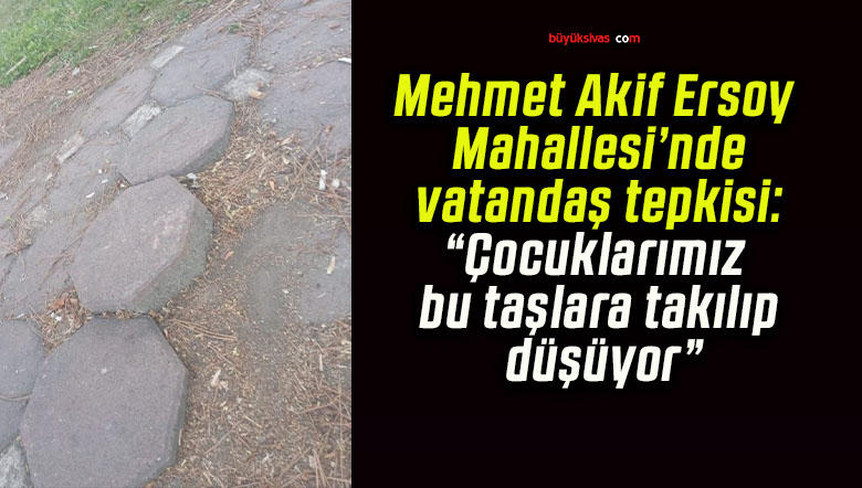 Mehmet Akif Ersoy Mahallesi’nde vatandaş tepkisi: “Çocuklarımız bu taşlara takılıp düşüyor”