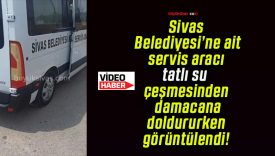 Sivas Belediyesi’ne ait servis aracı tatlı su çeşmesinden damacana doldururken görüntülendi!