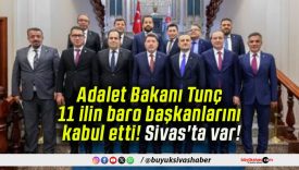 Adalet Bakanı Tunç 11 ilin baro başkanlarını kabul etti! Sivas’ta var!