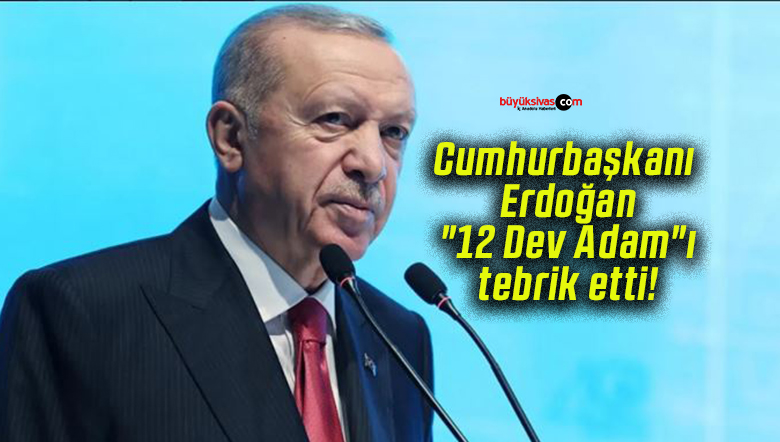 Cumhurbaşkanı Erdoğan, “12 Dev Adam”ı tebrik etti!