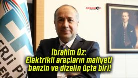 İbrahim Öz: Elektrikli araçların maliyeti benzin ve dizelin üçte biri!