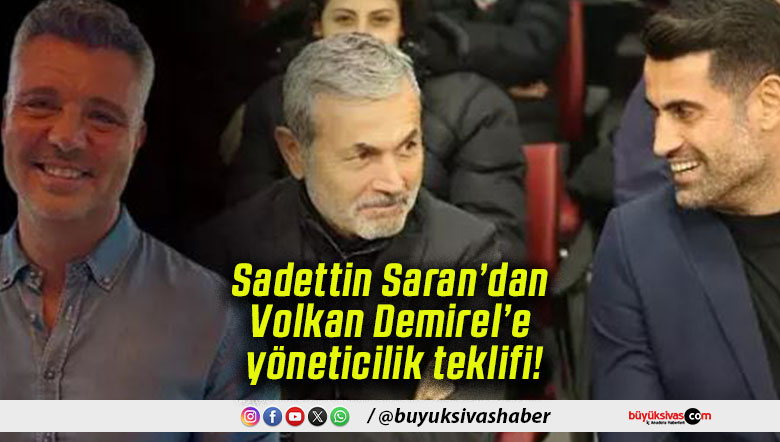 Sadettin Saran’dan Volkan Demirel’e yöneticilik teklifi!