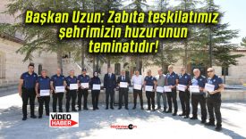 Başkan Uzun: Zabıta teşkilatımız şehrimizin huzurunun teminatıdır!