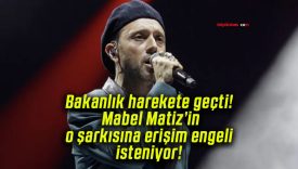 Bakanlık harekete geçti! Mabel Matiz’in o şarkısına erişim engeli isteniyor!