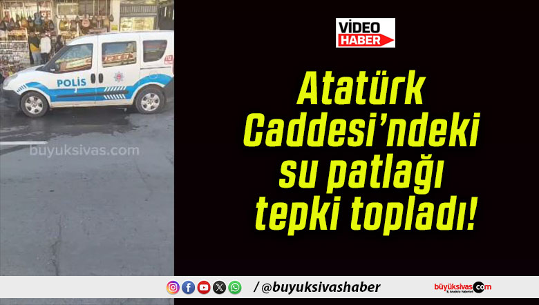 Atatürk Caddesi’ndeki su patlağı tepki topladı!