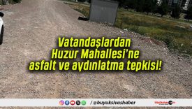 Vatandaşlardan Huzur Mahallesi’ne asfalt ve aydınlatma tepkisi!