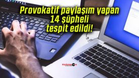 Provokatif paylaşım yapan 14 şüpheli tespit edildi!