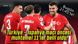 Türkiye – İspanya maçı öncesi muhtemel 11’ler belli oldu!