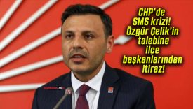 CHP’de SMS krizi! Özgür Çelik’in talebine ilçe başkanlarından itiraz!
