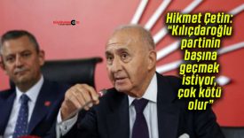 Hikmet Çetin: “Kılıçdaroğlu partinin başına geçmek istiyor, çok kötü olur”