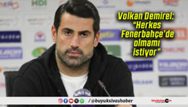 Volkan Demirel: “Herkes Fenerbahçe’de olmamı istiyor”
