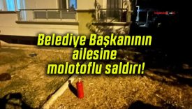 Belediye Başkanının ailesine molotoflu saldırı!