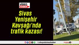 Sivas Yenişehir Kavşağı’nda trafik kazası!