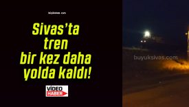 Sivas’ta tren bir kez daha yolda kaldı!
