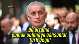 Bu ortama çomak sokmaya çalışanlar Türk değil!