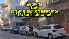Savcılıktan İzmir karakol saldırısı soruşturmasında 9 kişi için tutuklama talebi!