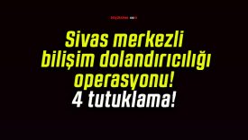 Sivas merkezli bilişim dolandırıcılığı operasyonu! 4 tutuklama!