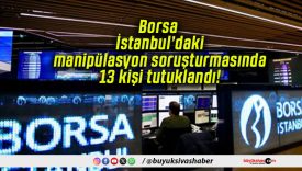 Borsa İstanbul’daki manipülasyon soruşturmasında 13 kişi tutuklandı!