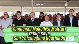 Yenidoğan Mahallesi Muhtarı Yakup Kaya Son Yolculuğuna Uğurlandı!