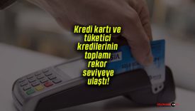 Kredi kartı ve tüketici kredilerinin toplamı rekor seviyeye ulaştı!