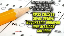 KPSS 2025’te Sivas detayı! Büyükşehir olmayan iller arasında soruldu!