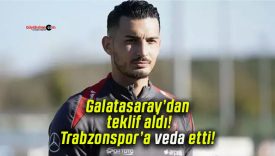Galatasaray’dan teklif aldı! Trabzonspor’a veda etti!