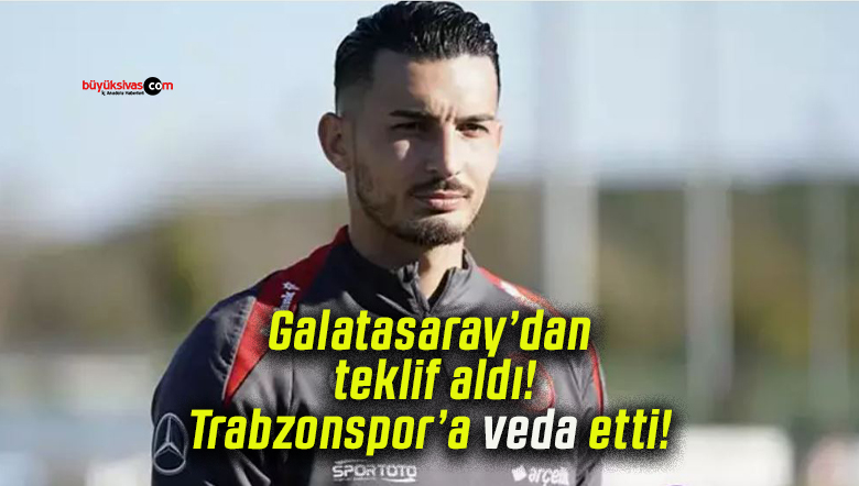 Galatasaray’dan teklif aldı! Trabzonspor’a veda etti!