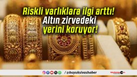 Riskli varlıklara ilgi arttı! Altın zirvedeki yerini koruyor!