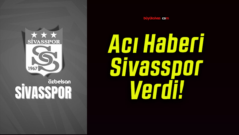 Acı Haberi Sivasspor Verdi!
