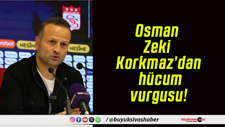 Osman Zeki Korkmaz’dan hücum vurgusu!