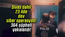 Sivas dahil 23 ilde dev siber operasyon! 364 şüpheli yakalandı!