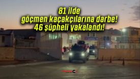 81 ilde göçmen kaçakçılarına darbe! 46 şüpheli yakalandı!