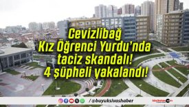 Cevizlibağ Kız Öğrenci Yurdu’nda taciz skandalı! 4 şüpheli yakalandı!