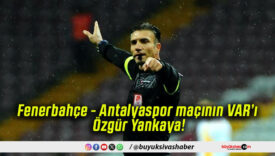 Fenerbahçe – Antalyaspor maçının VAR’ı Özgür Yankaya!