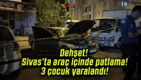Dehşet! Sivas’ta araç içinde patlama! 3 çocuk yaralandı!