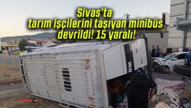 Sivas’ta tarım işçilerini taşıyan minibüs devrildi! 15 yaralı!