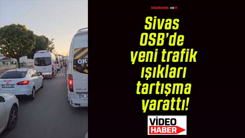 Sivas OSB’de yeni trafik ışıkları tartışma yarattı!