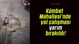 Kümbet Mahallesi’nde yol çalışması yarım bırakıldı!