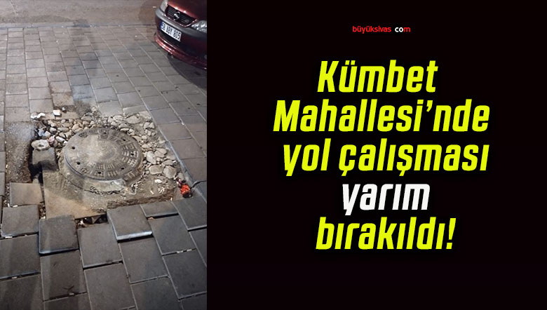 Kümbet Mahallesi’nde yol çalışması yarım bırakıldı!