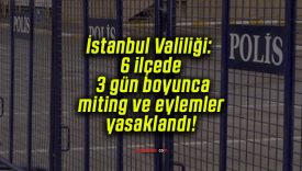 İstanbul Valiliği: 6 ilçede 3 gün boyunca miting ve eylemler yasaklandı!