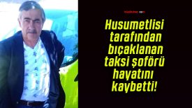 Husumetlisi tarafından bıçaklanan taksi şoförü hayatını kaybetti!