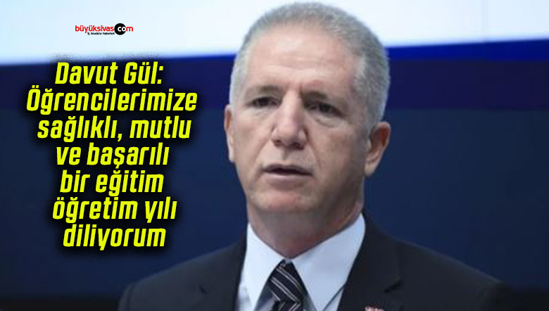 Davut Gül: Öğrencilerimize sağlıklı, mutlu ve başarılı bir eğitim öğretim yılı diliyorum!