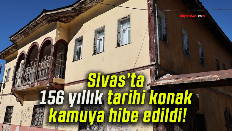 Zara’da 156 yıllık tarihi konak kamuya hibe edildi!