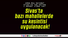 Sivas’ta bazı mahallelerde su kesintisi uygulanacak!