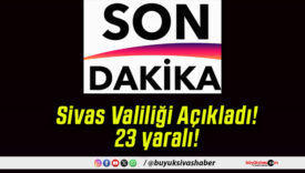 Sivas Valiliği Açıkladı! 23 yaralı!