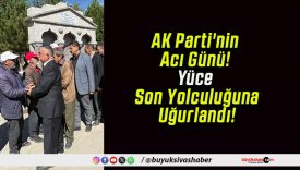 AK Parti’nin Acı Günü! Yüce Son Yolculuğuna Uğurlandı!