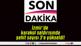 İzmir’de karakol saldırısında şehit sayısı 3’e yükseldi!